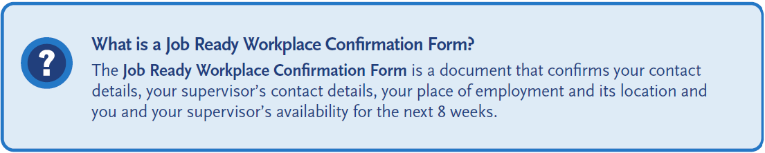 Information box explaining the Job Ready Workplace Confirmation Form. It states that the form confirms the applicant’s contact details, supervisor’s contact details, workplace and location, and the availability of both the applicant and supervisor for the next eight weeks. A blue question mark icon appears on the left